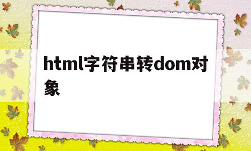 html字符串转dom对象(js html字符串转对象),html字符串转dom对象(js html字符串转对象),html字符串转dom对象,信息,文章,浏览器,第1张