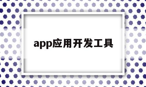 app应用开发工具(app应用开发工具怎么用),app应用开发工具,模板,免费,app,第1张 app应用开发工具(app应用开发工具怎么用),app应用开发工具(app应用开发工具怎么用),app应用开发工具,模板,免费,app,第1张