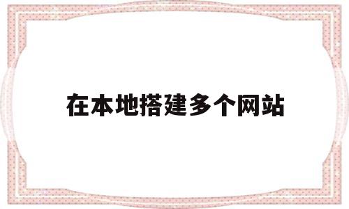在本地搭建多个网站(如何建立多个本地连接),在本地搭建多个网站(如何建立多个本地连接),在本地搭建多个网站,信息,百度,微信,第1张