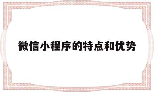 微信小程序的特点和优势(微信小程序有什么作用和特点),微信小程序的特点和优势(微信小程序有什么作用和特点),微信小程序的特点和优势,微信,营销,APP,第1张