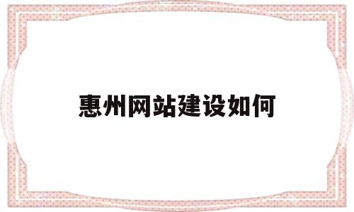 惠州网站建设如何(惠州网站建设方案推广),惠州网站建设如何,信息,微信,营销,第1张 惠州网站建设如何(惠州网站建设方案推广),惠州网站建设如何(惠州网站建设方案推广),惠州网站建设如何,信息,微信,营销,第1张