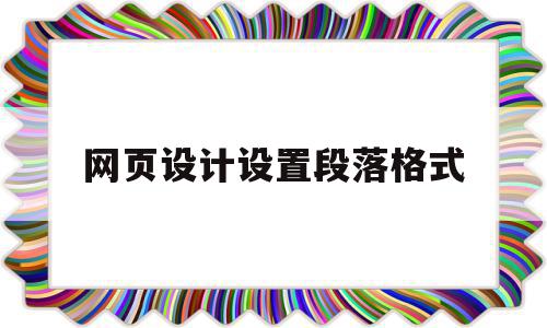 网页设计设置段落格式(网页设计设置段落格式是什么),网页设计设置段落格式(网页设计设置段落格式是什么),网页设计设置段落格式,信息,文章,浏览器,第1张