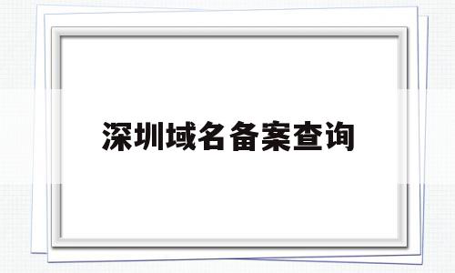 深圳域名备案查询(深圳域名备案查询网站)