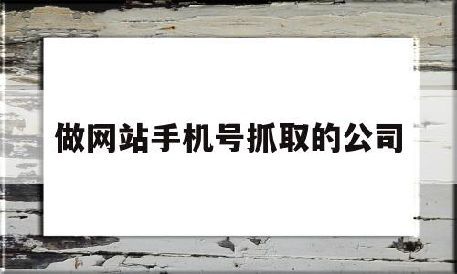 做网站手机号抓取的公司(网站获取手机号码逮捕),做网站手机号抓取的公司(网站获取手机号码逮捕),做网站手机号抓取的公司,信息,百度,免费,第1张