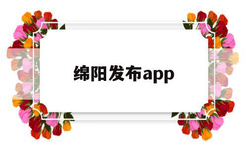 绵阳发布app(绵阳发布重要通告),绵阳发布app,信息,视频,微信,第1张 绵阳发布app(绵阳发布重要通告),绵阳发布app(绵阳发布重要通告),绵阳发布app,信息,视频,微信,第1张