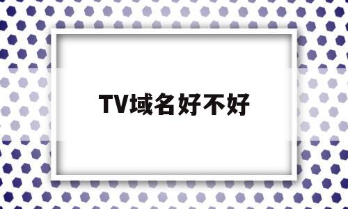 TV域名好不好(tv域名可以备案嘛),TV域名好不好(tv域名可以备案嘛),TV域名好不好,信息,百度,视频,第1张