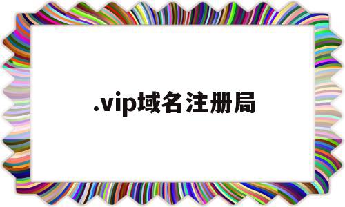 .vip域名注册局(com域名注册局官网)