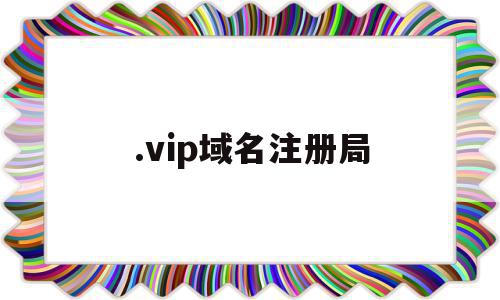 .vip域名注册局(com域名注册局官网),.vip域名注册局(com域名注册局官网),.vip域名注册局,域名注册,投资,高级,第1张