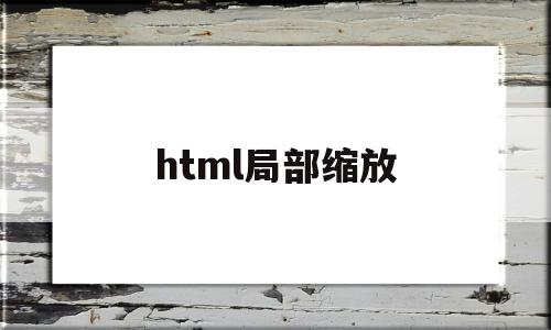 html局部缩放(html缩放级别怎么设置),html局部缩放(html缩放级别怎么设置),html局部缩放,信息,视频,浏览器,第1张
