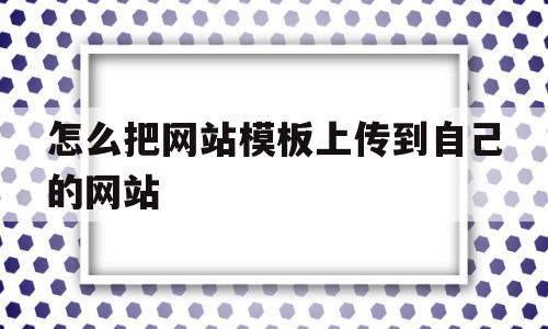 怎么把网站模板上传到自己的网站(怎么把网站模板上传到自己的网站中),怎么把网站模板上传到自己的网站(怎么把网站模板上传到自己的网站中),怎么把网站模板上传到自己的网站,模板,视频,账号,第1张