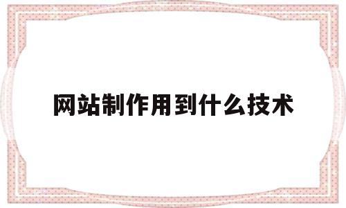 网站制作用到什么技术(网站制作用到什么技术工具),网站制作用到什么技术,信息,模板,html,第1张 网站制作用到什么技术(网站制作用到什么技术工具),网站制作用到什么技术(网站制作用到什么技术工具),网站制作用到什么技术,信息,模板,html,第1张