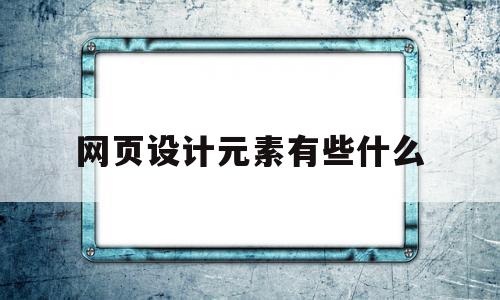 网页设计元素有些什么(网站设计元素)