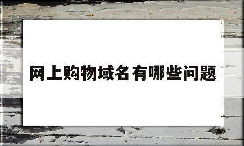 网上购物域名有哪些问题(点购物域名的前景如何),网上购物域名有哪些问题(点购物域名的前景如何),网上购物域名有哪些问题,91,是什么,多用户,第1张