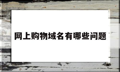 网上购物域名有哪些问题(点购物域名的前景如何)