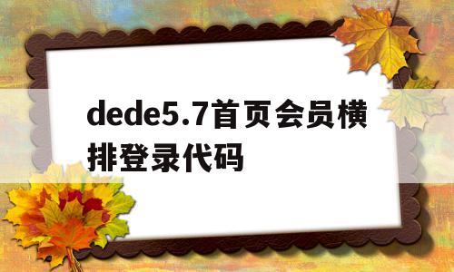 关于dede5.7首页会员横排登录代码的信息,关于dede5.7首页会员横排登录代码的信息,dede5.7首页会员横排登录代码,信息,模板,文章,第1张