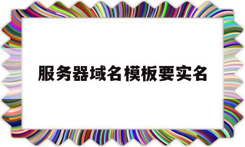 服务器域名模板要实名(域名和服务器都需要备案吗),服务器域名模板要实名(域名和服务器都需要备案吗),服务器域名模板要实名,信息,模板,域名注册,第1张