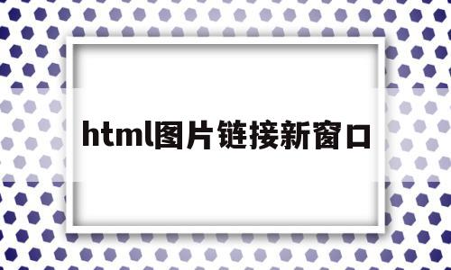 html图片链接新窗口(html怎么设置图片链接)