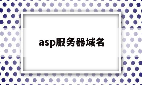 asp服务器域名(asp server)