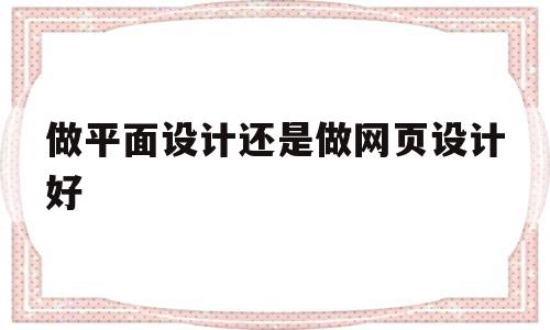 做平面设计还是做网页设计好(做平面设计还是做网页设计好呢)