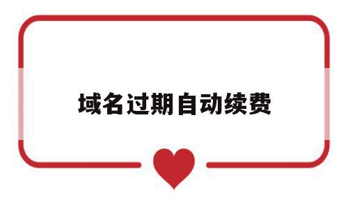 域名过期自动续费(域名过期自动续费怎么解除),域名过期自动续费(域名过期自动续费怎么解除),域名过期自动续费,域名注册,注册域名,域名网,第1张