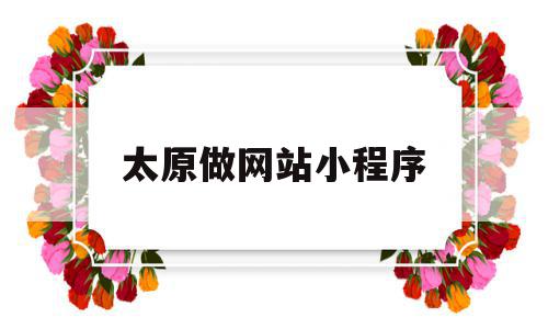 太原做网站小程序(太原微信小程序软件开发),太原做网站小程序,信息,模板,视频,第1张 太原做网站小程序(太原微信小程序软件开发),太原做网站小程序(太原微信小程序软件开发),太原做网站小程序,信息,模板,视频,第1张