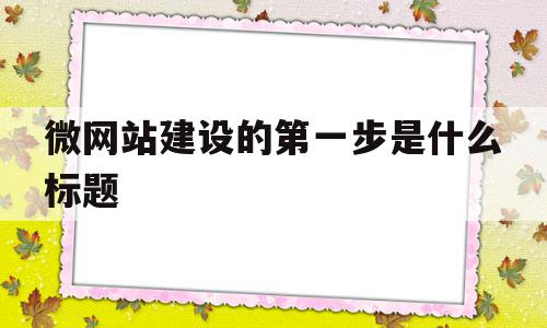 微网站建设的第一步是什么标题(微网站建设的第一步是进行什么的设置),微网站建设的第一步是什么标题,信息,模板,网站建设,第1张 微网站建设的第一步是什么标题(微网站建设的第一步是进行什么的设置),微网站建设的第一步是什么标题(微网站建设的第一步是进行什么的设置),微网站建设的第一步是什么标题,信息,模板,网站建设,第1张