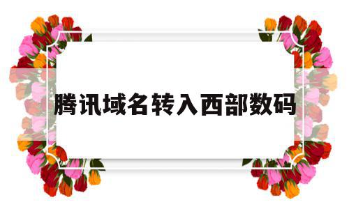 腾讯域名转入西部数码(腾讯域名转移到godaddy),腾讯域名转入西部数码(腾讯域名转移到godaddy),腾讯域名转入西部数码,信息,账号,免费,第1张