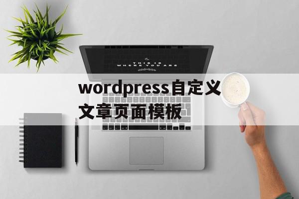 wordpress自定义文章页面模板的简单介绍,wordpress自定义文章页面模板的简单介绍,wordpress自定义文章页面模板,模板,文章,免费,第1张