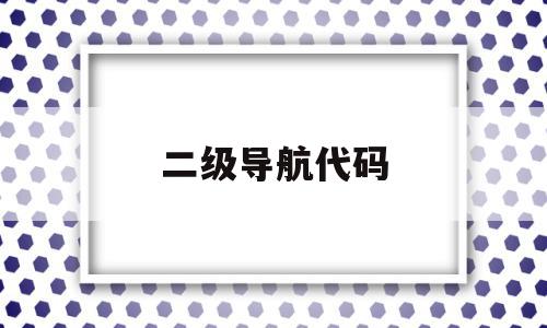 二级导航代码(二级导航代码是多少),二级导航代码,模板,导航,第1张 二级导航代码(二级导航代码是多少),二级导航代码(二级导航代码是多少),二级导航代码,模板,导航,第1张