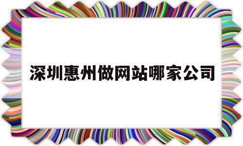 深圳惠州做网站哪家公司(深圳惠州做网站哪家公司好),深圳惠州做网站哪家公司,信息,模板,营销,第1张 深圳惠州做网站哪家公司(深圳惠州做网站哪家公司好),深圳惠州做网站哪家公司(深圳惠州做网站哪家公司好),深圳惠州做网站哪家公司,信息,模板,营销,第1张