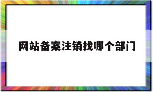 网站备案注销找哪个部门(网站备案注销找哪个部门申请),网站备案注销找哪个部门(网站备案注销找哪个部门申请),网站备案注销找哪个部门,信息,百度,视频,第1张