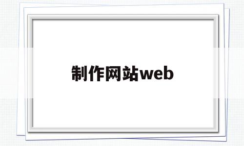 制作网站web(制作网站文档另存在哪里)