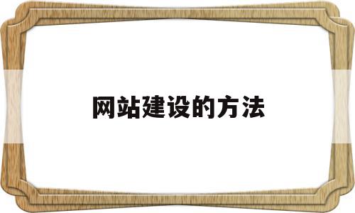 网站建设的方法(网站建设的方法主要有),网站建设的方法(网站建设的方法主要有),网站建设的方法,信息,模板,百度,第1张