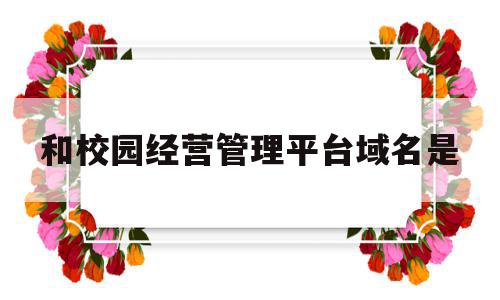 和校园经营管理平台域名是(校园网运营商域名绑定错误),和校园经营管理平台域名是,信息,是什么,域名绑定,第1张 和校园经营管理平台域名是(校园网运营商域名绑定错误),和校园经营管理平台域名是(校园网运营商域名绑定错误),和校园经营管理平台域名是,信息,是什么,域名绑定,第1张