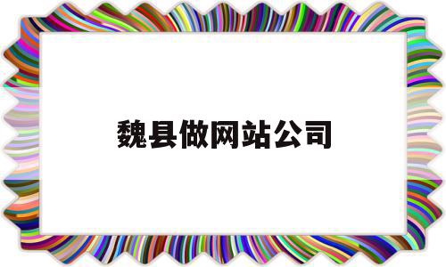 魏县做网站公司(魏县做网站公司在哪里)