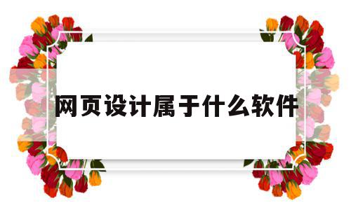 网页设计属于什么软件(网页设计是干嘛),网页设计属于什么软件(网页设计是干嘛),网页设计属于什么软件,浏览器,html,Photoshop,第1张