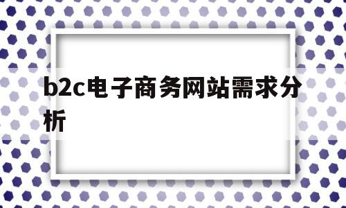 b2c电子商务网站需求分析(b2c电子商务网站需要具备那些业务功能),b2c电子商务网站需求分析(b2c电子商务网站需要具备那些业务功能),b2c电子商务网站需求分析,信息,营销,网站建设,第1张