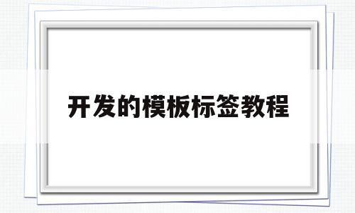 开发的模板标签教程(开发的模板标签教程怎么做),开发的模板标签教程(开发的模板标签教程怎么做),开发的模板标签教程,模板,百度,浏览器,第1张