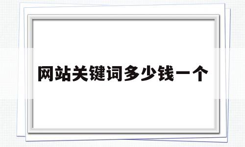 网站关键词多少钱一个(网站关键词一般放几个)