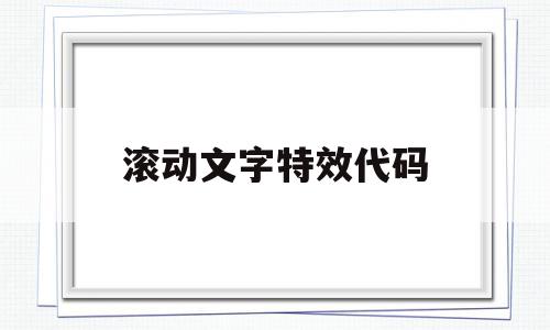 滚动文字特效代码(滚动文字的代码),滚动文字特效代码(滚动文字的代码),滚动文字特效代码,浏览器,关键词,特效代码,第1张