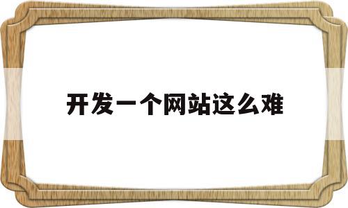 开发一个网站这么难(自己开发网站怎么盈利),开发一个网站这么难,模板,百度,浏览器,第1张 开发一个网站这么难(自己开发网站怎么盈利),开发一个网站这么难(自己开发网站怎么盈利),开发一个网站这么难,模板,百度,浏览器,第1张