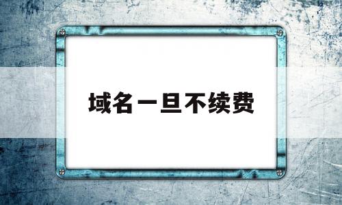 域名一旦不续费(域名一旦不续费会怎样),域名一旦不续费(域名一旦不续费会怎样),域名一旦不续费,注册域名,域名备案号,域名过期30天,第1张