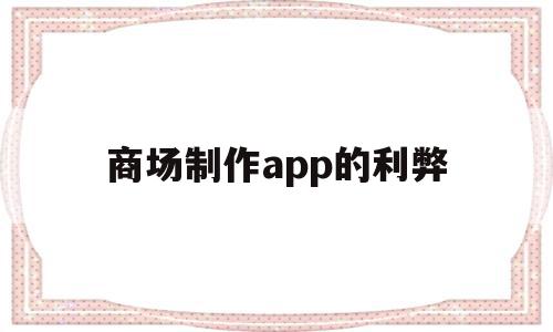 商场制作app的利弊(做个商场app要多少钱),商场制作app的利弊(做个商场app要多少钱),商场制作app的利弊,信息,APP,科技,第1张