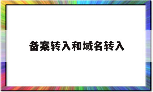 备案转入和域名转入(备案域名转移备案信息主体)