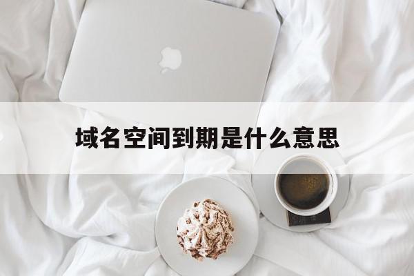 域名空间到期是什么意思(域名和空间续费多少钱一年),域名空间到期是什么意思(域名和空间续费多少钱一年),域名空间到期是什么意思,信息,网站域名,注册域名,第1张