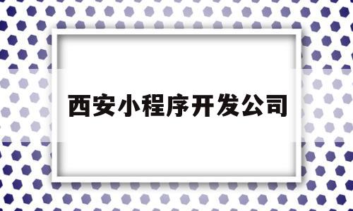 西安小程序开发公司的简单介绍,西安小程序开发公司的简单介绍,西安小程序开发公司,信息,营销,APP,第1张