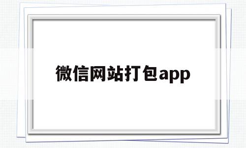 微信网站打包app(微信的打包功能怎么做),微信网站打包app(微信的打包功能怎么做),微信网站打包app,百度,微信,APP,第1张
