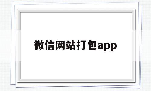 微信网站打包app(微信的打包功能怎么做),微信网站打包app(微信的打包功能怎么做),微信网站打包app,百度,微信,APP,第1张