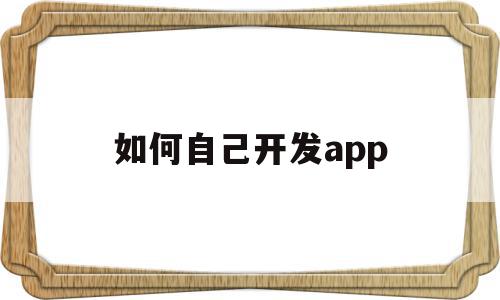 如何自己开发app(如何自己开发app应用),如何自己开发app(如何自己开发app应用),如何自己开发app,百度,视频,APP,第1张