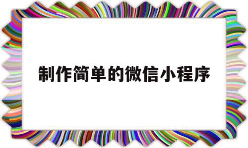 制作简单的微信小程序(制作简单的微信小程序怎么做),制作简单的微信小程序,信息,文章,微信,第1张 制作简单的微信小程序(制作简单的微信小程序怎么做),制作简单的微信小程序(制作简单的微信小程序怎么做),制作简单的微信小程序,信息,文章,微信,第1张